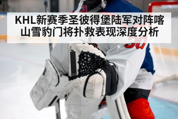 KHL新赛季圣彼得堡陆军对阵喀山雪豹门将扑救表现深度分析