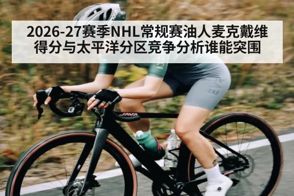 2026-27赛季NHL常规赛油人麦克戴维得分与太平洋分区竞争分析谁能突围