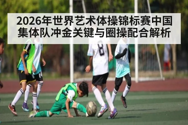 2026年世界艺术体操锦标赛中国集体队冲金关键与圈操配合解析