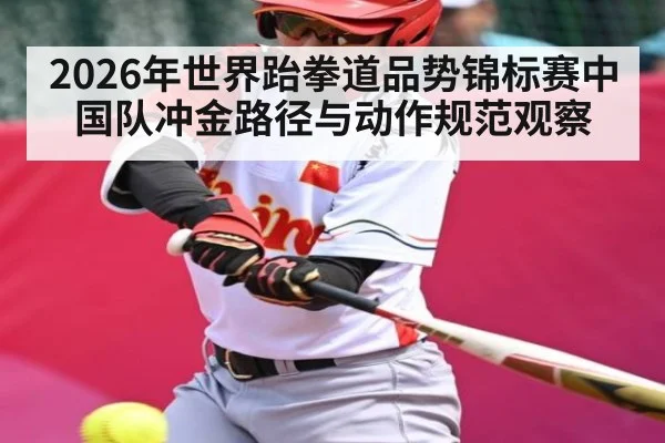 2026年世界跆拳道品势锦标赛中国队冲金路径与动作规范观察